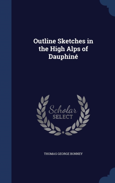 Outline Sketches in the High Alps of Dauphine, Hardback Book