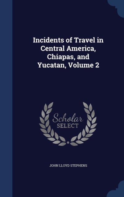 Incidents of Travel in Central America, Chiapas, and Yucatan; Volume 2, Hardback Book