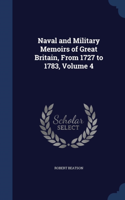 Naval and Military Memoirs of Great Britain, from 1727 to 1783; Volume 4, Hardback Book