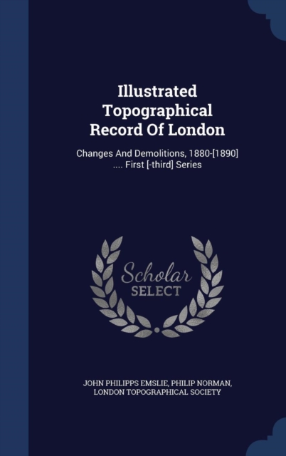Illustrated Topographical Record of London : Changes and Demolitions, 1880-[1890] .... First [-Third] Series, Hardback Book