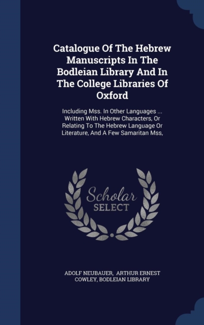 Catalogue of the Hebrew Manuscripts in the Bodleian Library and in the College Libraries of Oxford : Including Mss. in Other Languages ... Written with Hebrew Characters, or Relating to the Hebrew Lan, Hardback Book