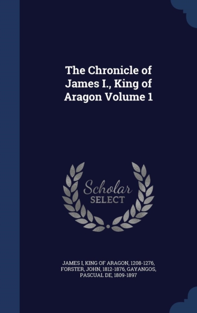 The Chronicle of James I., King of Aragon Volume 1, Hardback Book