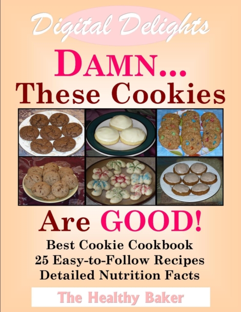 Digital Delights: DAMN...These Cookies Are GOOD! - The Best Cookie Cookbook 25 Easy-to-Follow Recipes Detailed Nutrition Facts, EPUB eBook