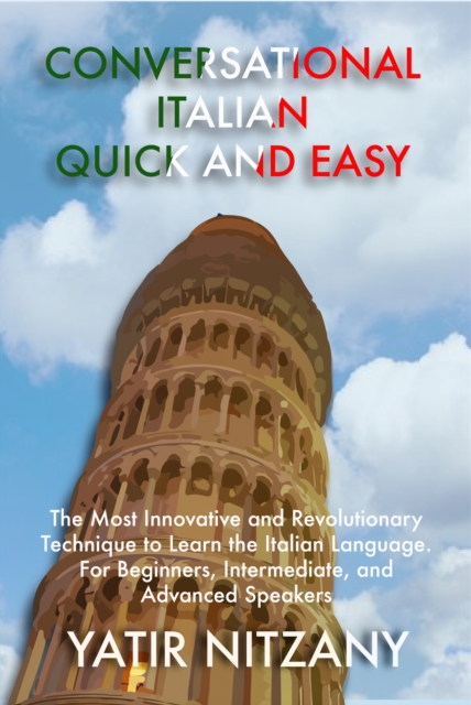 Conversational Italian Quick and Easy: The Most Innovative and Revolutionary Technique to Learn the Italian Language. For Beginners, Intermediate, and Advanced Speakers., EPUB eBook