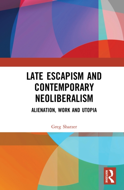 Late Escapism and Contemporary Neoliberalism : Alienation, Work and Utopia, EPUB eBook
