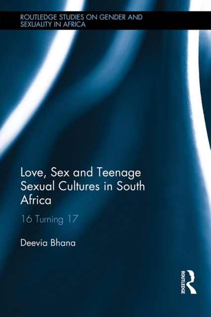 Love, Sex and Teenage Sexual Cultures in South Africa : 16 turning 17, PDF eBook