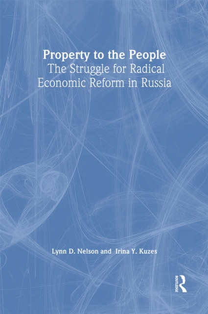 Property to the People: The Struggle for Radical Economic Reform in Russia : The Struggle for Radical Economic Reform in Russia, EPUB eBook