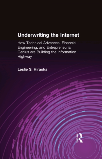 Underwriting the Internet : How Technical Advances, Financial Engineering, and Entrepreneurial Genius are Building the Information Highway, PDF eBook