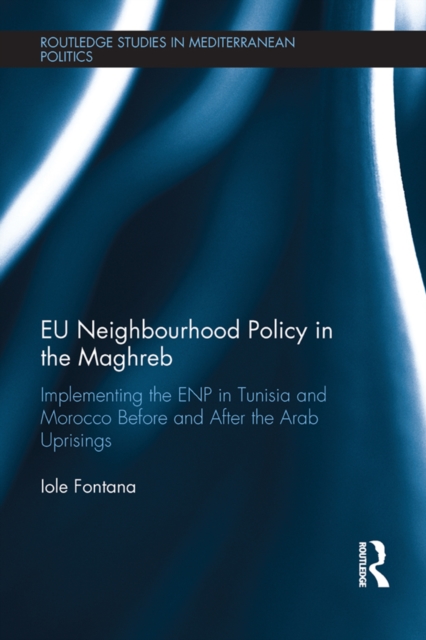 EU Neighbourhood Policy in the Maghreb : Implementing the ENP in Tunisia and Morocco Before and After the Arab Uprisings, PDF eBook