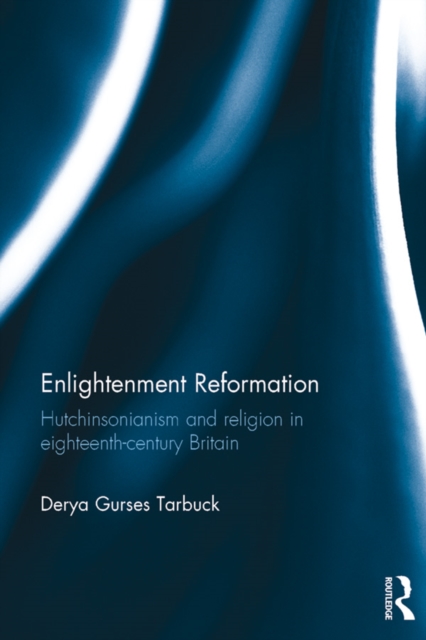 Enlightenment Reformation : Hutchinsonianism and Religion in Eighteenth-Century Britain, PDF eBook