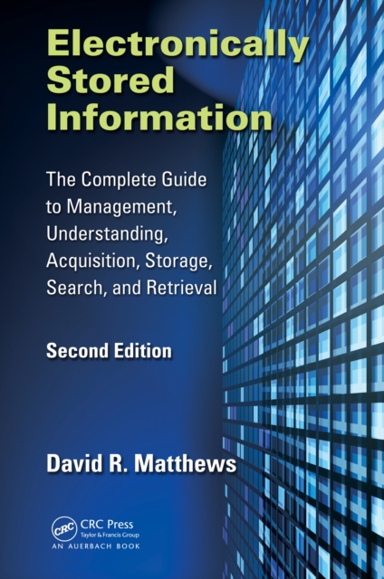 Electronically Stored Information : The Complete Guide to Management, Understanding, Acquisition, Storage, Search, and Retrieval, Second Edition, EPUB eBook