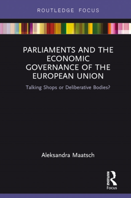 Parliaments and the Economic Governance of the European Union : Talking Shops or Deliberative Bodies?, PDF eBook