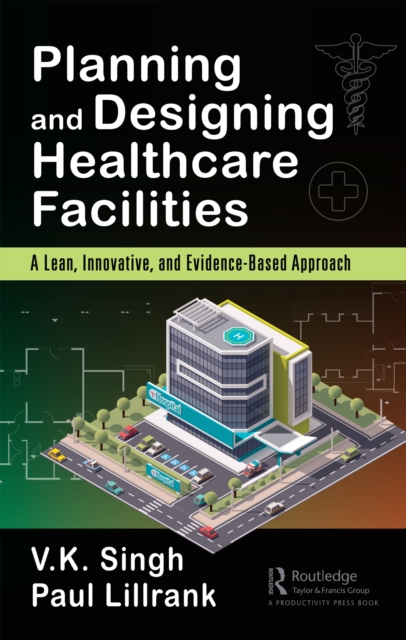 Planning and Designing Healthcare Facilities : A Lean, Innovative, and Evidence-Based Approach, PDF eBook