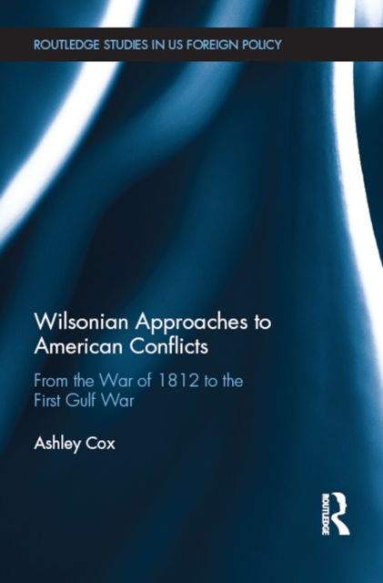 Wilsonian Approaches to American Conflicts : From the War of 1812 to the First Gulf War, EPUB eBook