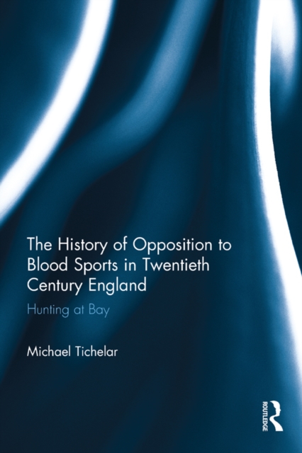 The History of Opposition to Blood Sports in Twentieth Century England : Hunting at Bay, EPUB eBook