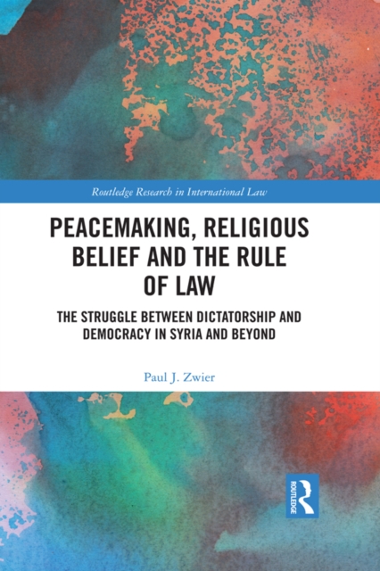 Peacemaking, Religious Belief and the Rule of Law : The Struggle between Dictatorship and Democracy in Syria and Beyond, EPUB eBook
