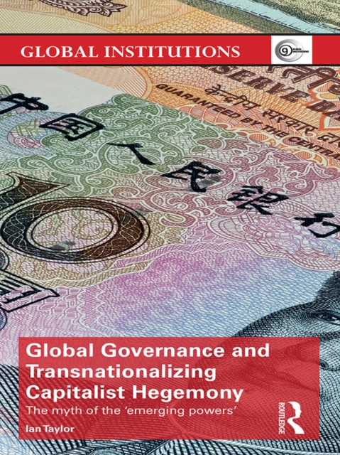 Global Governance and Transnationalizing Capitalist Hegemony : The Myth of the 'Emerging Powers', PDF eBook