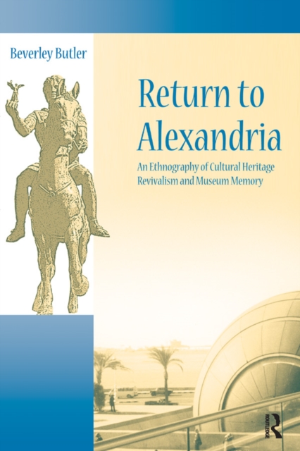Return to Alexandria : An Ethnography of Cultural Heritage Revivalism and Museum Memory, PDF eBook