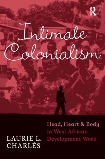 Intimate Colonialism : Head, Heart, and Body in West African Development Work, EPUB eBook