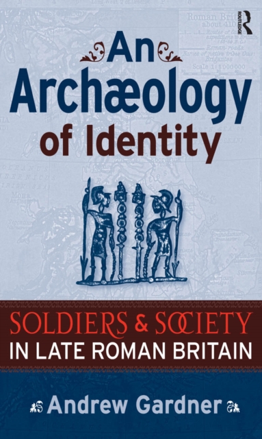 An Archaeology of Identity : Soldiers and Society in Late Roman Britain, PDF eBook