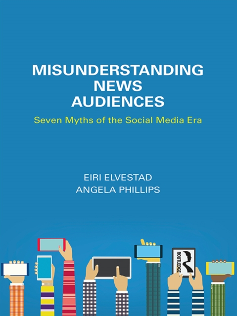 Misunderstanding News Audiences : Seven Myths of the Social Media Era, EPUB eBook