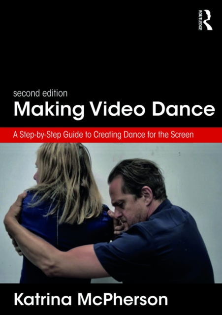 Making Video Dance : A Step-by-Step Guide to Creating Dance for the Screen (2nd ed), EPUB eBook