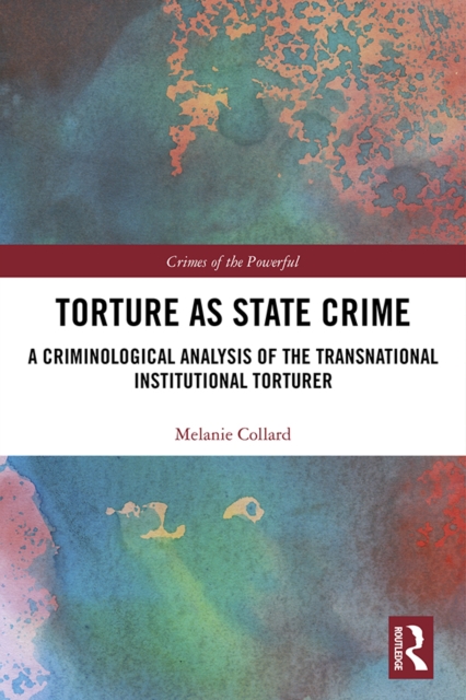 Torture as State Crime : A Criminological Analysis of the Transnational Institutional Torturer, EPUB eBook