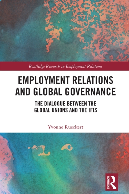 Employment Relations and Global Governance : The Dialogue between the Global Unions and the IFIs, PDF eBook
