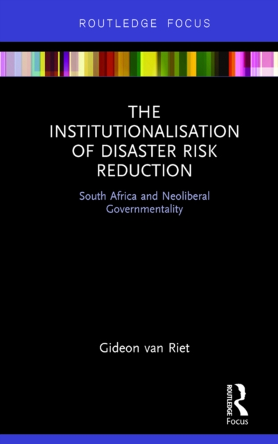 The Institutionalisation of Disaster Risk Reduction : South Africa and Neoliberal Governmentality, PDF eBook