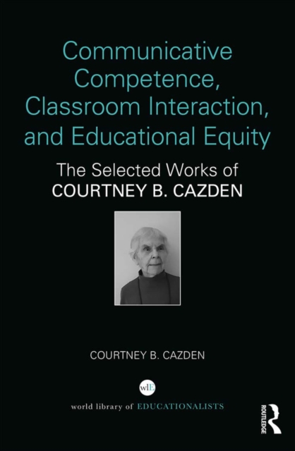 Communicative Competence, Classroom Interaction, and Educational Equity : The Selected Works of Courtney B. Cazden, PDF eBook