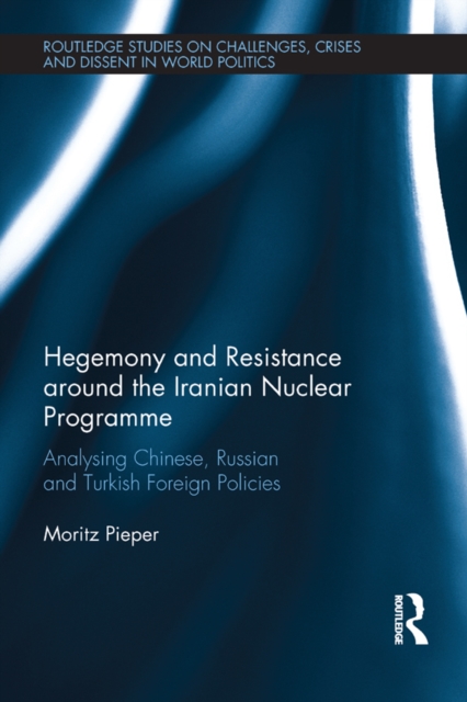 Hegemony and Resistance around the Iranian Nuclear Programme : Analysing Chinese, Russian and Turkish Foreign Policies, EPUB eBook