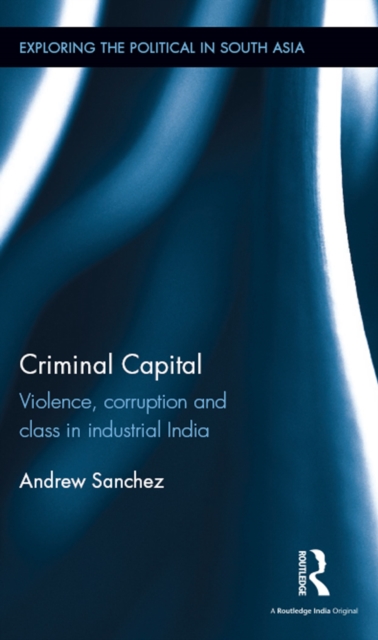 Criminal Capital : Violence, Corruption and Class in Industrial India, EPUB eBook