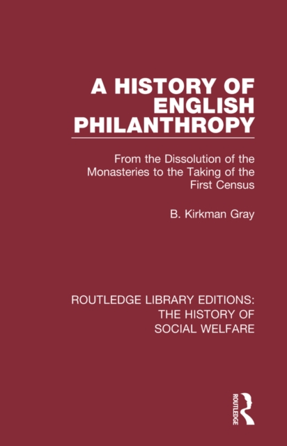 A History of English Philanthropy : From the Dissolution of the Monasteries to the Taking of the First Census, PDF eBook