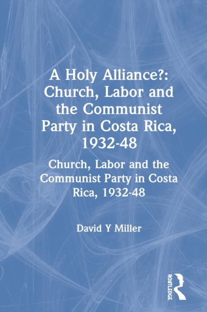 A Holy Alliance? : Church, Labor and the Communist Party in Costa Rica, 1932-48, EPUB eBook