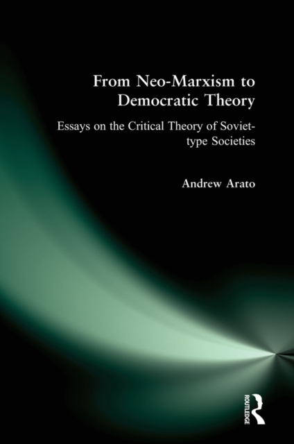 From Neo-Marxism to Democratic Theory : Essays on the Critical Theory of Soviet-type Societies, PDF eBook
