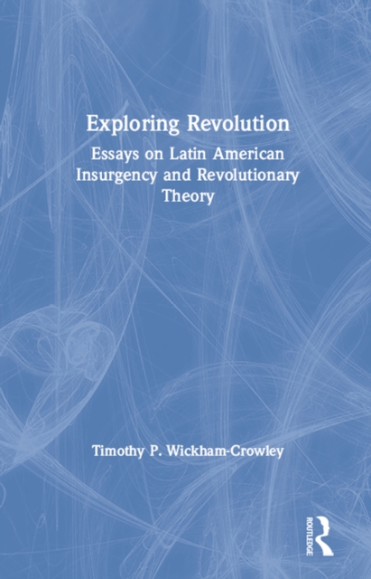 Exploring Revolution : Essays on Latin American Insurgency and Revolutionary Theory, EPUB eBook