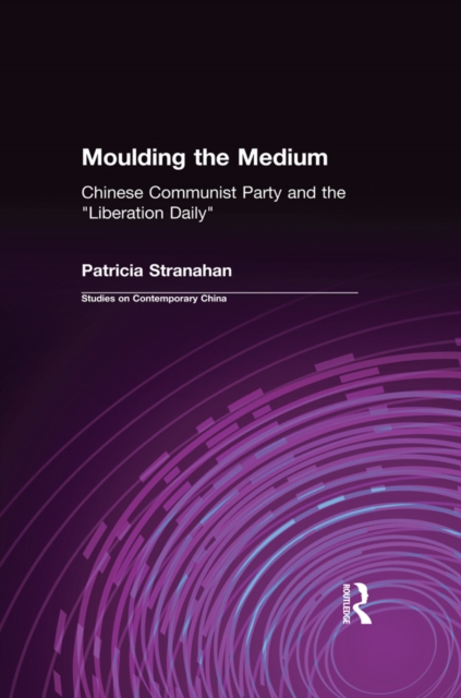 Moulding the Medium : Chinese Communist Party and the "Liberation Daily", PDF eBook