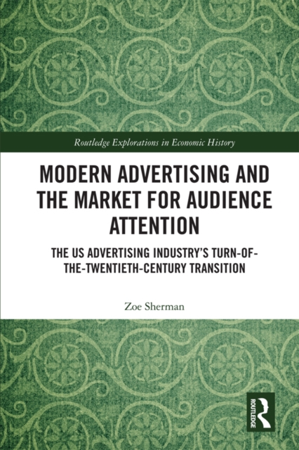 Modern Advertising and the Market for Audience Attention : The US Advertising Industry's Turn-of-the-Twentieth-Century Transition, PDF eBook