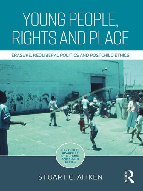 Young People, Rights and Place : Erasure, Neoliberal Politics and Postchild Ethics, PDF eBook