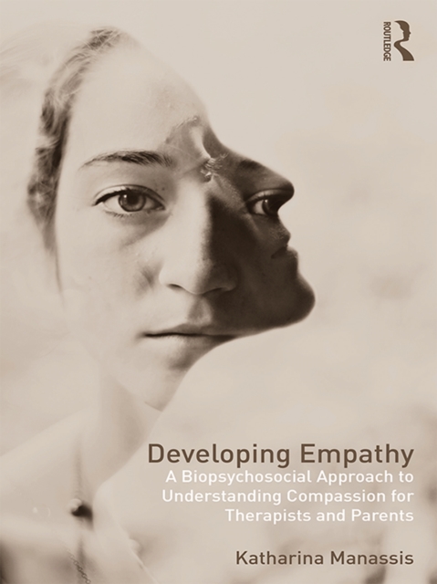 Developing Empathy : A Biopsychosocial Approach to Understanding Compassion for Therapists and Parents, EPUB eBook