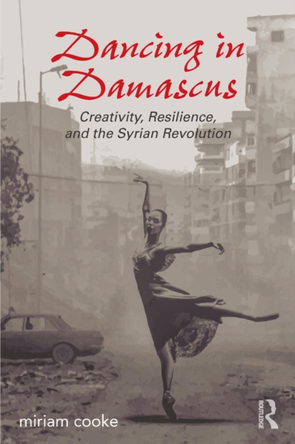Dancing in Damascus : Creativity, Resilience, and the Syrian Revolution, PDF eBook