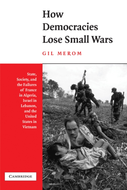 How Democracies Lose Small Wars : State, Society, and the Failures of France in Algeria, Israel in Lebanon, and the United States in Vietnam, PDF eBook