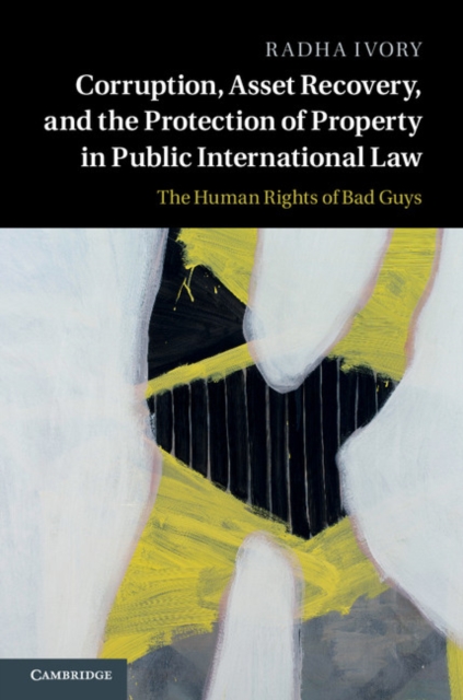 Corruption, Asset Recovery, and the Protection of Property in Public International Law : The Human Rights of Bad Guys, EPUB eBook