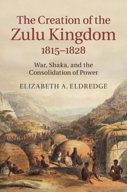 Creation of the Zulu Kingdom, 1815-1828 : War, Shaka, and the Consolidation of Power, PDF eBook