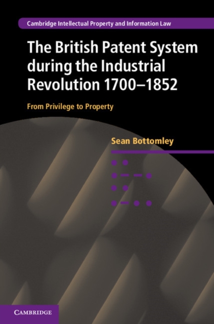 British Patent System during the Industrial Revolution 1700-1852 : From Privilege to Property, EPUB eBook