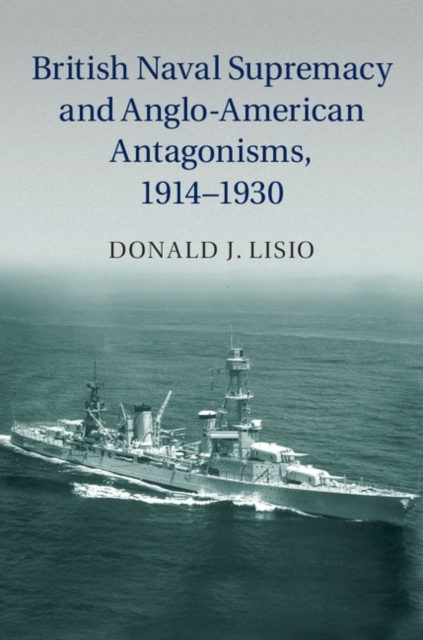 British Naval Supremacy and Anglo-American Antagonisms, 1914-1930, PDF eBook