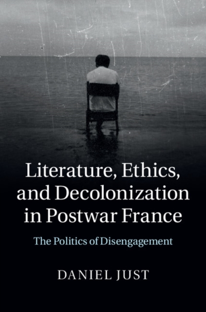 Literature, Ethics, and Decolonization in Postwar France : The Politics of Disengagement, PDF eBook