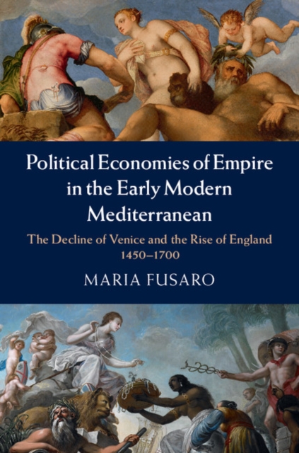 Political Economies of Empire in the Early Modern Mediterranean : The Decline of Venice and the Rise of England, 1450-1700, PDF eBook