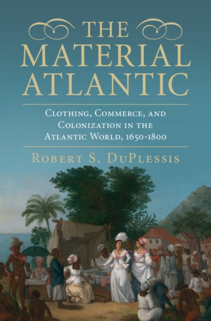 Material Atlantic : Clothing, Commerce, and Colonization in the Atlantic World, 1650-1800, PDF eBook
