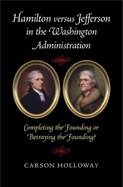 Hamilton versus Jefferson in the Washington Administration : Completing the Founding or Betraying the Founding?, EPUB eBook